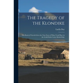 The Tragedy of the Klondike: This Book of Travels Gives the True Facts of What Took Place in the Gold-fields Under British Rule