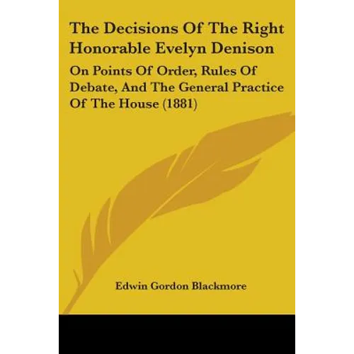 The Decisions Of The Right Honorable Evelyn Denison: On Points Of Order, Rules Of Debate, And The General Practice Of The House (1881)