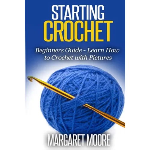 Starting Crochet: Beginners Guide - Learn How to Crochet with Pictures - Paperback