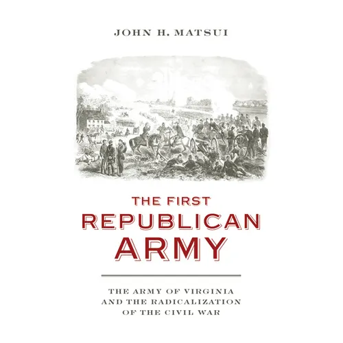 The First Republican Army: The Army of Virginia and the Radicalization of the Civil War - Hardcover