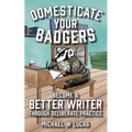 Domesticate Your Badgers: Become a Better Writer through Deliberate Practice - Paperback