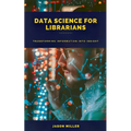 Data Science for Librarians: Transforming Information into Insight - Paperback
