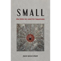 Small: The Little We Need for Happiness - Paperback