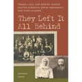 They Left It All Behind: Trauma, Loss, and Memory Among Eastern European Jewish Immigrants and Their Children