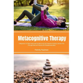 Metacognitive Therapy: A Beginner's 5-Step Quick Start Guide on its Use Cases for Anxiety, with an FAQ - Paperback