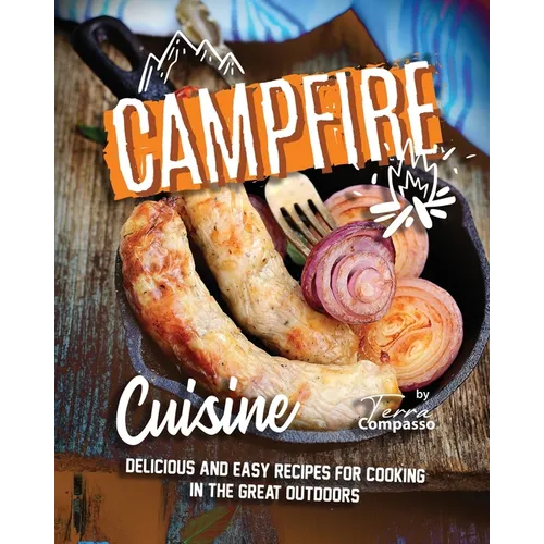 Campfire Cuisine: Delicious and Easy Recipes for Cooking in the Great Outdoors