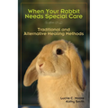 When Your Rabbit Needs Special Care: Traditional and Alternative Healing Methods - Paperback