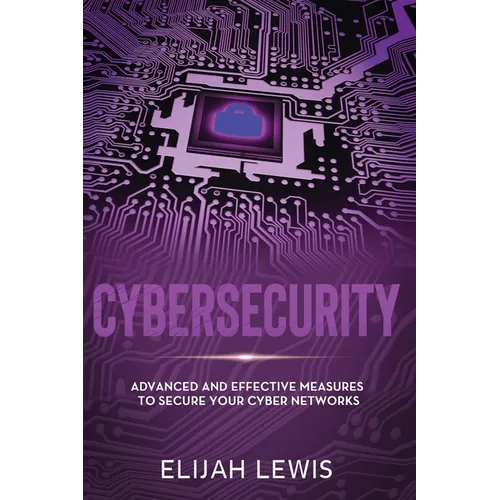 Cybersecurity: Advanced and Effective Measures to Secure Your Cyber Networks - Paperback