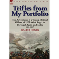 Trifles from My Portfolio: The Adventures of a Young Medical Officer of H.M. 66th Regt. in Portugal, Spain and India 1811-1817