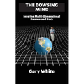 The Dowsing Mind: Into the Multi-Dimensional Realms and Back - Paperback