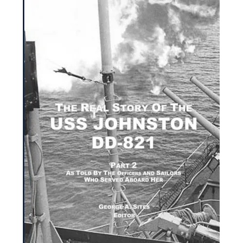 The Real Story of the USS Johnston DD-821 Part 2: As Told by the Officers and Sailors Who Served Aboard Her