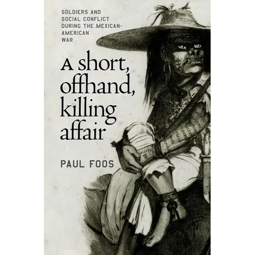 A Short, Offhand, Killing Affair: Soldiers and Social Conflict during the Mexican-American War