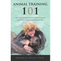 Animal Training 101: The Complete and Practical Guide to the Art and Science of Behavior Modification - Paperback