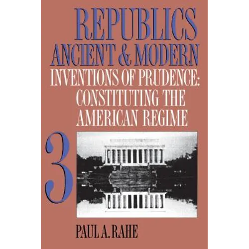 Republics Ancient and Modern, Volume III: Inventions of Prudence: Constituting the American Regime