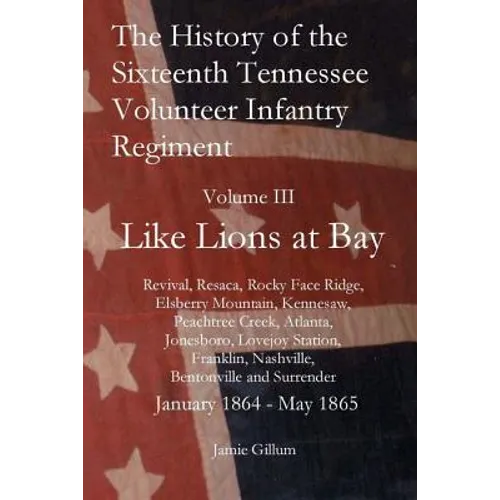 The History of the Sixteenth Tennessee Volunteer Infantry Regiment: Like Lions at Bay