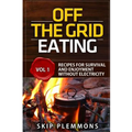 Off the Grid Eating: Recipes for Survival and Enjoyment without Electricity
