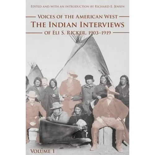 Voices of the American West, Volume 1: The Indian Interviews of Eli S. Ricker, 1903-1919