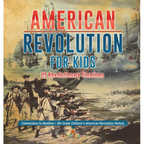 American Revolution for Kids US Revolutionary Timelines - Colonization to Abolition 4th Grade Children's American Revolution History