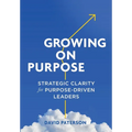 Growing on Purpose: Strategic Clarity for Purpose-Driven Leaders - Hardcover
