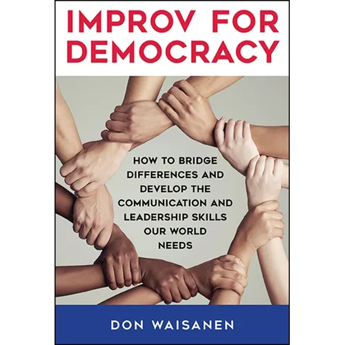 Improv for Democracy: How to Bridge Differences and Develop the Communication and Leadership Skills Our World Needs - Paperback