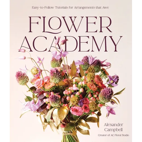 Flower Academy: Easy-To-Follow Tutorials for Arrangements That Awe - Hardcover