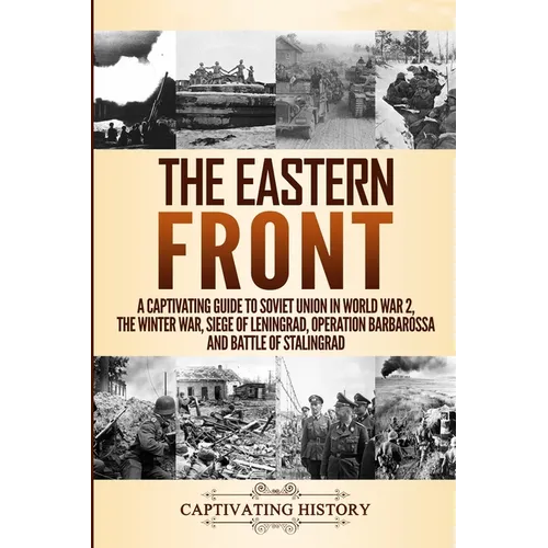 The Eastern Front: A Captivating Guide to Soviet Union in World War 2, the Winter War, Siege of Leningrad, Operation Barbarossa and Battle of Stalingr