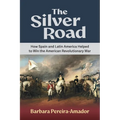 The Silver Road: How Spain and Latin America Helped to Win the American Revolutionary War
