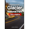 Experience the Glacier National Park Like a Native