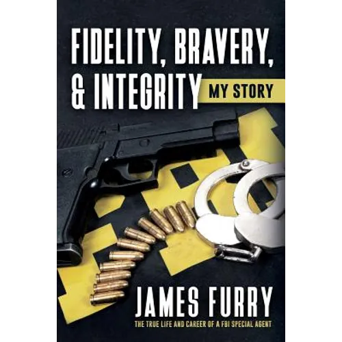 Fidelity, Bravery, & Integrity: My Story: The True Life and Career of a FBI Special Agent