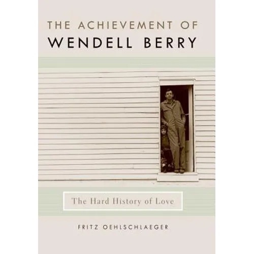 The Achievement of Wendell Berry: The Hard History of Love
