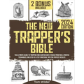 The New Trapper's Bible: The Ultimate Guide to Trapping and Hunting with Ethical Practices, Updated Techniques, and Step-by-Step Practical Tips for Pe