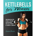 Kettlebells for Women: Workouts for Your Strong, Sculpted & Sexy Body - Paperback