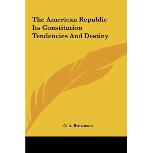 The American Republic Its Constitution Tendencies and Destiny