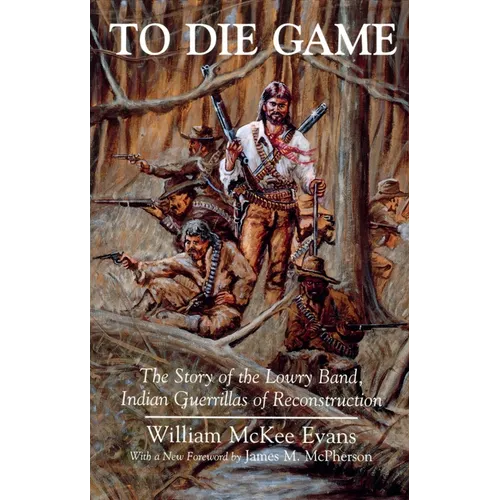 To Die Game: The Story of the Lowry Band, Indian Guerillas of Reconstruction