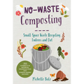 No-Waste Composting: Small-Space Waste Recycling, Indoors and Out. Plus, 10 Projects to Repurpose Household Items Into Compost-Making Machines - Paperback