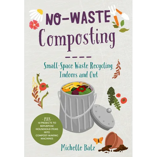 No-Waste Composting: Small-Space Waste Recycling, Indoors and Out. Plus, 10 Projects to Repurpose Household Items Into Compost-Making Machines - Paperback