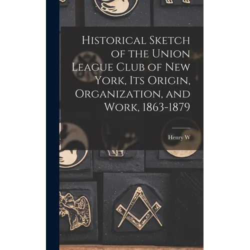 Historical Sketch of the Union League Club of New York, its Origin, Organization, and Work, 1863-1879