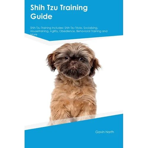 Shih Tzu Training Guide Shih Tzu Training Includes: Shih Tzu Tricks, Socializing, Housetraining, Agility, Obedience, Behavioral Training, and More - Paperback
