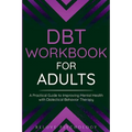 DBT Workbook for Adults: A Practical Guide to Improving Mental Health with Dialectical Behavior Therapy - Paperback