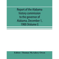 Report of the Alabama history commission to the governor of Alabama. December 1, 1900 (Volume I) - Paperback