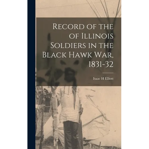 Record of the of Illinois Soldiers in the Black Hawk war, 1831-32