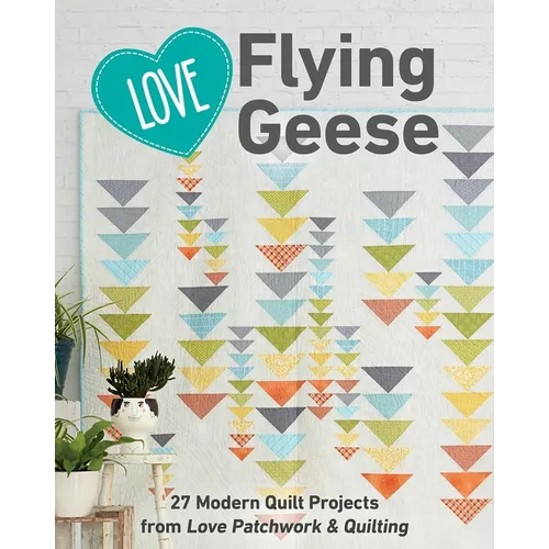 Love Flying Geese: 27 Modern Quilt Projects from Love Patchwork & Quilting - Paperback