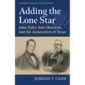 Adding the Lone Star: John Tyler, Sam Houston, and the Annexation of Texas