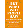 But What Will People Say?: Navigating Mental Health, Identity, Love, and Family Between Cultures - Hardcover