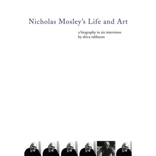 Nicholas Mosley's Life and Art: A Biography in Six Interviews - Paperback