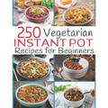250 Vegetarian Instant Pot Recipes for Beginners - Paperback