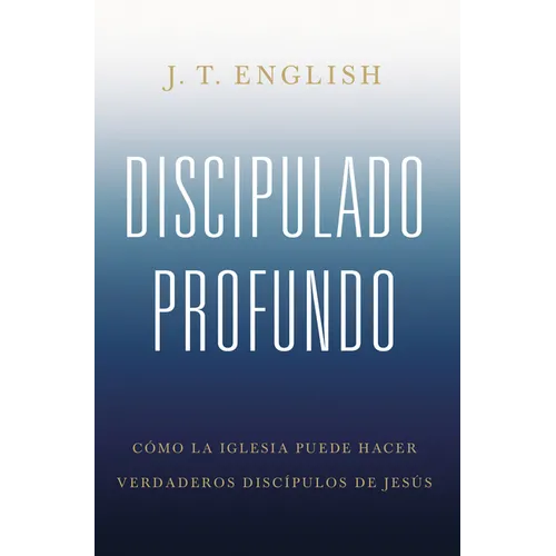 Discipulado Profundo: Cómo La Iglesia Puede Hacer Verdaderos Discípulos de Jesús - Paperback