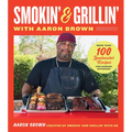 Smokin' and Grillin' with Aaron Brown: More Than 100 Spectacular Recipes for Cooking Outdoors