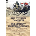 The Egyptian Campaign, 1882 & the Mahdist Campaigns, Sudan 1884-98 Two Books in One Edition: The British Army at War in North Africa During the 19th C