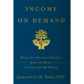 Income on Demand: Master Your Retirement Portfolio, Ignore the Market, and Leave the IRS Weeping - Hardcover